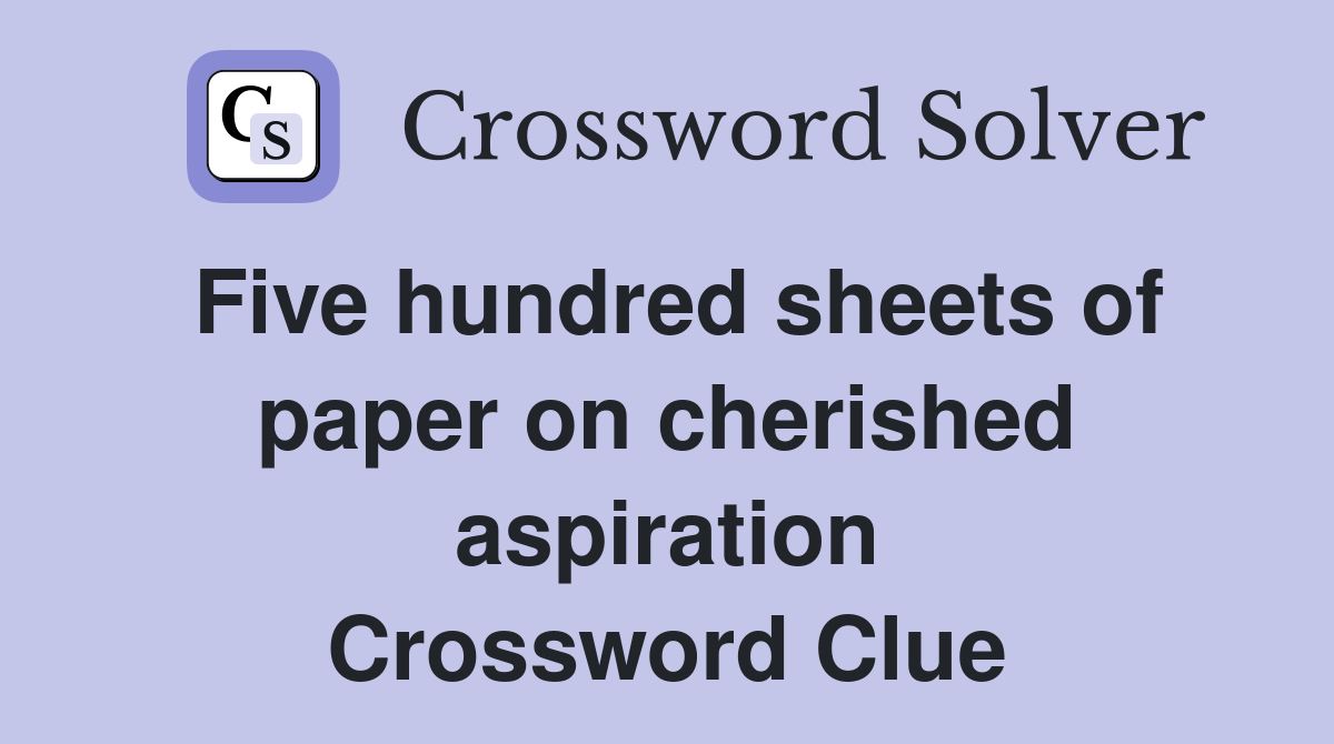 Five hundred sheets of paper on cherished aspiration Crossword Clue